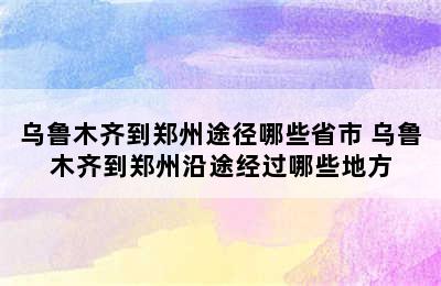 乌鲁木齐到郑州途径哪些省市 乌鲁木齐到郑州沿途经过哪些地方